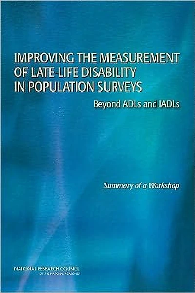 Improving the Measurement of Late-Life Disability in Population Surveys: Beyond ADLs and IADLs: Summary of a Workshop