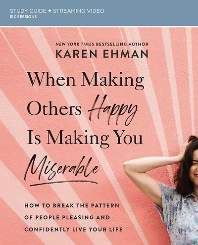 When Making Others Happy Is You Miserable Bible Study Guide plus Streaming Video: How to Break the Pattern of People Pleasing and Confidently Live Your Life