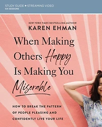 When Making Others Happy Is You Miserable Bible Study Guide plus Streaming Video: How to Break the Pattern of People Pleasing and Confidently Live Your Life