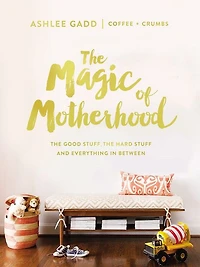 the Magic of Motherhood: Good Stuff, Hard and Everything Between