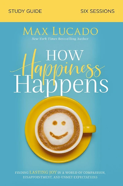 How Happiness Happens Bible Study Guide: Finding Lasting Joy a World of Comparison, Disappointment, and Unmet Expectations