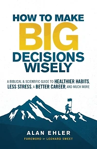 How to Make Big Decisions Wisely: A Biblical and Scientific Guide Healthier Habits, Less Stress, Better Career, Much More