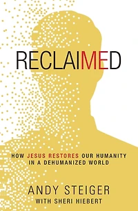 Reclaimed: How Jesus Restores Our Humanity a Dehumanized World