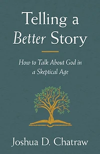Telling a Better Story: How to Talk About God Skeptical Age