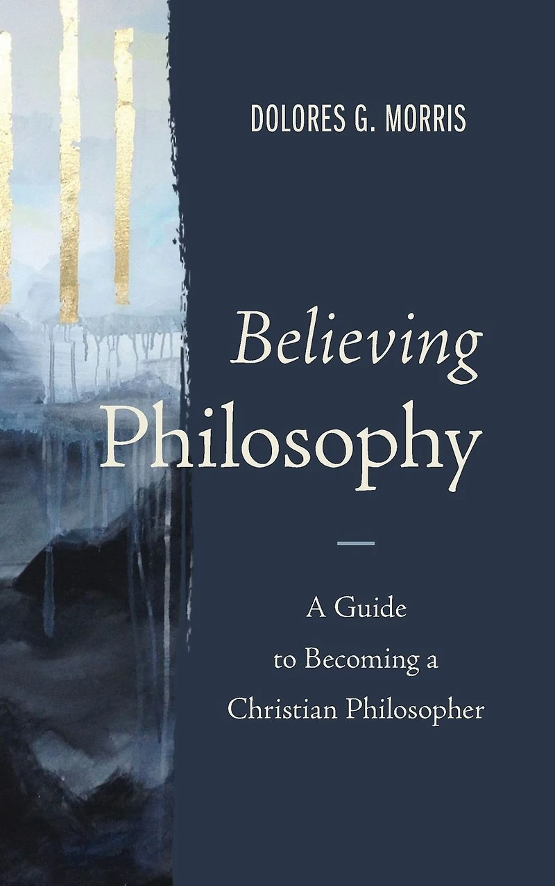 Believing Philosophy: a Guide to Becoming Christian Philosopher