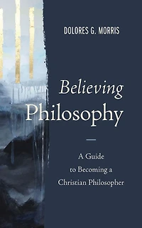 Believing Philosophy: a Guide to Becoming Christian Philosopher