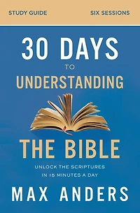 30 Days to Understanding the Bible Study Guide: Unlock Scriptures 15 Minutes a Day