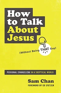 How to Talk about Jesus (Without Being That Guy): Personal Evangelism a Skeptical World