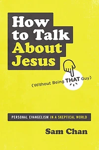 How to Talk about Jesus (Without Being That Guy): Personal Evangelism a Skeptical World