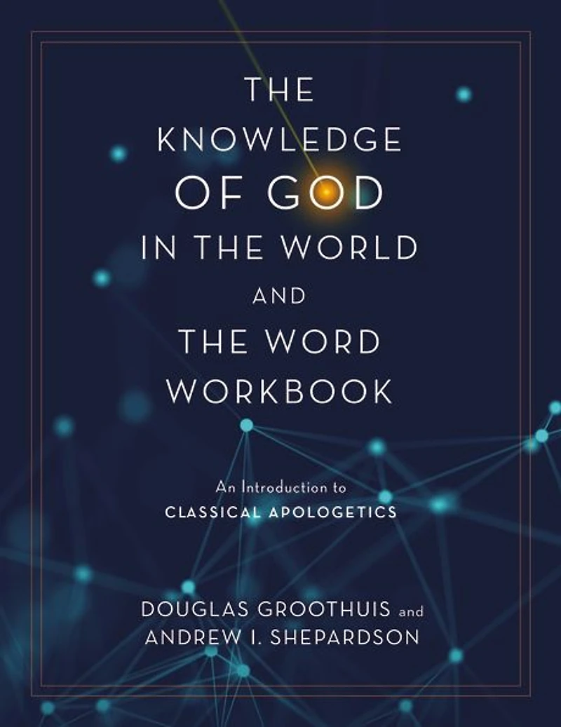 the Knowledge of God World and Word Workbook: An Introduction to Classical Apologetics