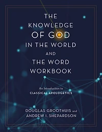 the Knowledge of God World and Word Workbook: An Introduction to Classical Apologetics