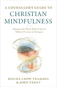 A Counselor's Guide to Christian Mindfulness: Engaging the Mind, Body, and Soul Biblical Practices Therapies