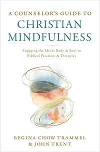 A Counselor's Guide to Christian Mindfulness: Engaging the Mind, Body, and Soul Biblical Practices Therapies