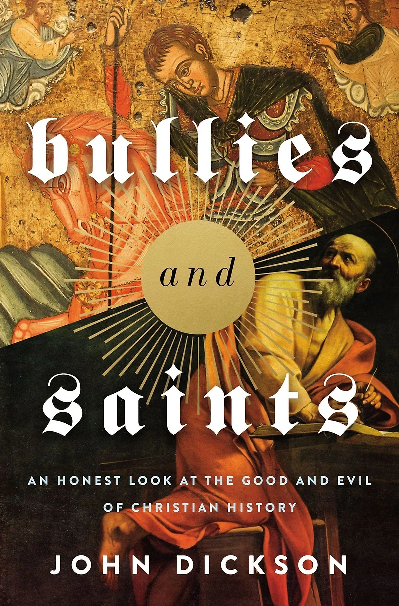 Bullies and Saints: An Honest Look at the Good Evil of Christian History