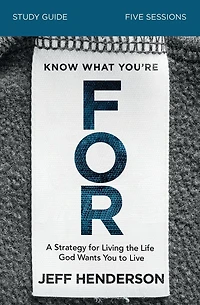 Know What You're for Bible Study Guide: A Strategy Living the Life God Wants You to Live