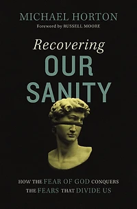 Recovering Our Sanity: How the Fear of God Conquers Fears that Divide Us