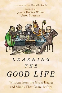 Learning the Good Life: Wisdom from Great Hearts and Minds That Came Before