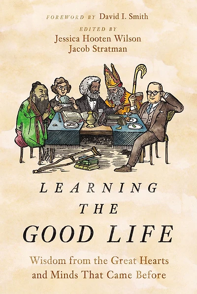 Learning the Good Life: Wisdom from Great Hearts and Minds That Came Before