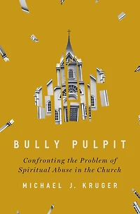 Bully Pulpit: Confronting the Problem of Spiritual Abuse Church