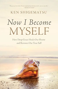 Now I Become Myself: How Deep Grace Heals Our Shame and Restores True Self