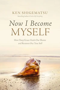 Now I Become Myself: How Deep Grace Heals Our Shame and Restores True Self