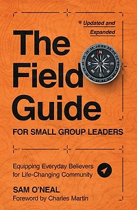 The Field Guide for Small Group Leaders: Equipping Everyday Believers Life-Changing Community