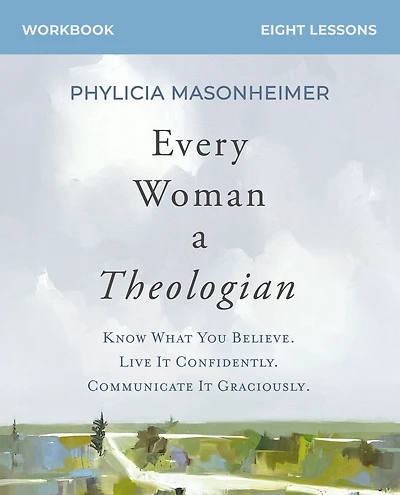 Every Woman a Theologian Workbook: Know What You Believe. Live It Confidently. Communicate Graciously.
