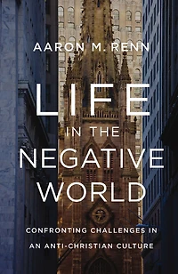 Life the Negative World: Confronting Challenges an Anti-Christian Culture