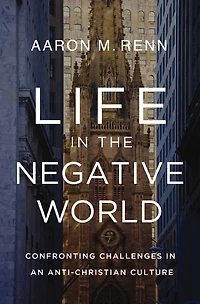 Life the Negative World: Confronting Challenges an Anti-Christian Culture