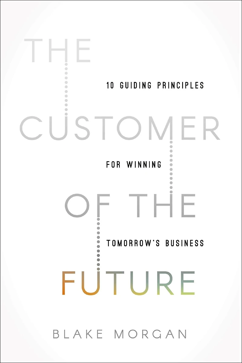 the Customer of Future: 10 Guiding Principles for Winning Tomorrow's Business