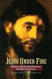 Jesus Under Fire: Modern Scholarship Reinvents the Historical