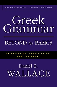 Greek Grammar Beyond the Basics: An Exegetical Syntax of the New Testament
