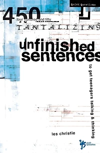 Unfinished Sentences: 450 Tantalizing Sentences to Get Teenagers Talking and Thinking