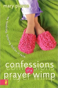 Confessions of a Prayer Wimp: My Fumbling, Faltering Foibles Faith
