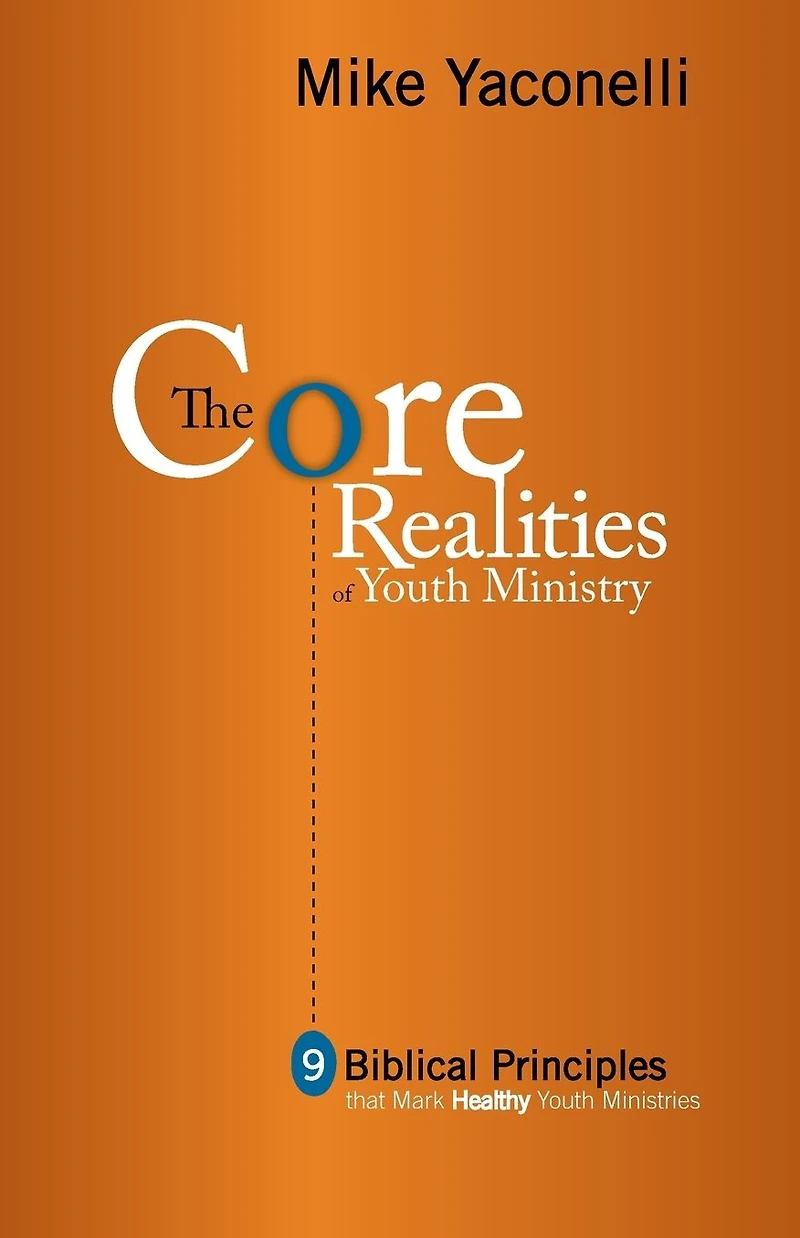 The Core Realities of Youth Ministry: Nine Biblical Principles That Mark Healthy Ministries