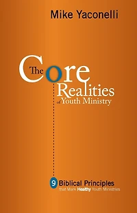 The Core Realities of Youth Ministry: Nine Biblical Principles That Mark Healthy Ministries