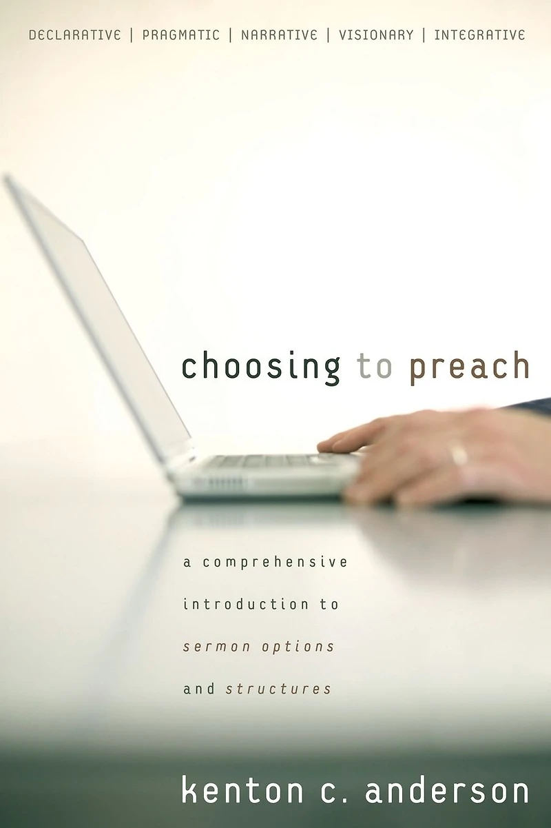 Choosing to Preach: A Comprehensive Introduction Sermon Options and Structures