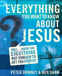 Everything You Want to Know about Jesus: Well . Maybe Not but Enough Get Started