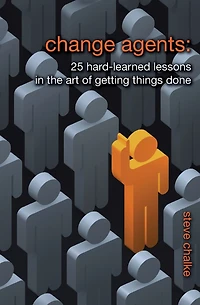 Change Agents: 25 Hard-Learned Lessons in the Art of Getting Things Done