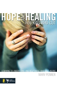Hope and Healing for Kids Who Cut: Learning to Understand Help Those Self-Injure