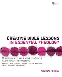 Creative Bible Lessons Essential Theology: 12 to Help Your Students Know What They Believe