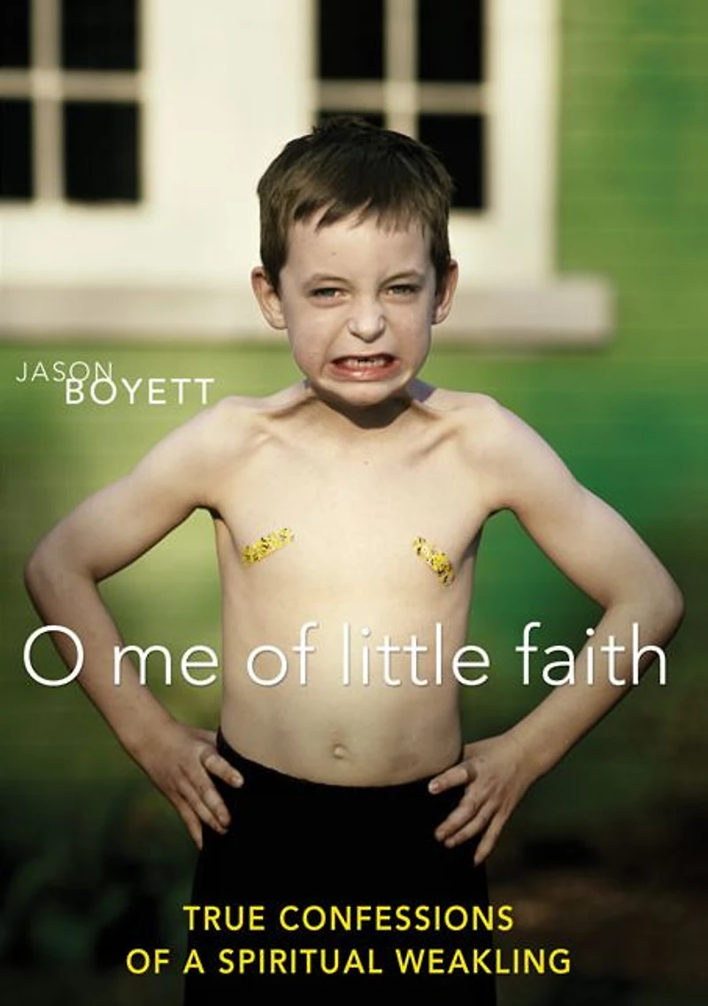 O Me of Little Faith: True Confessions a Spiritual Weakling