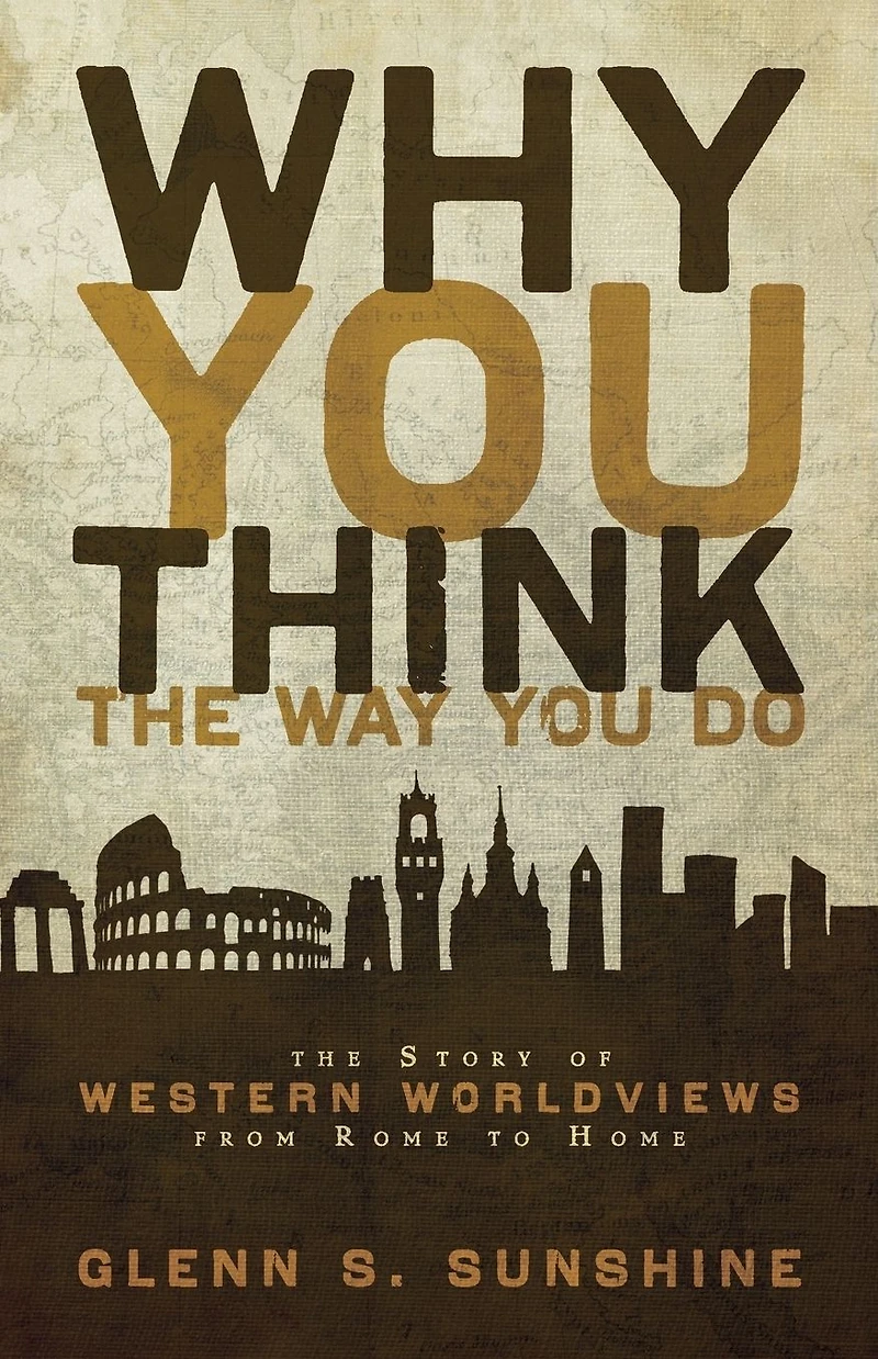 Why You Think The Way Do: Story of Western Worldviews from Rome to Home