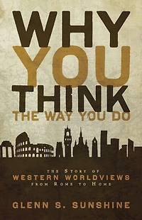 Why You Think The Way Do: Story of Western Worldviews from Rome to Home
