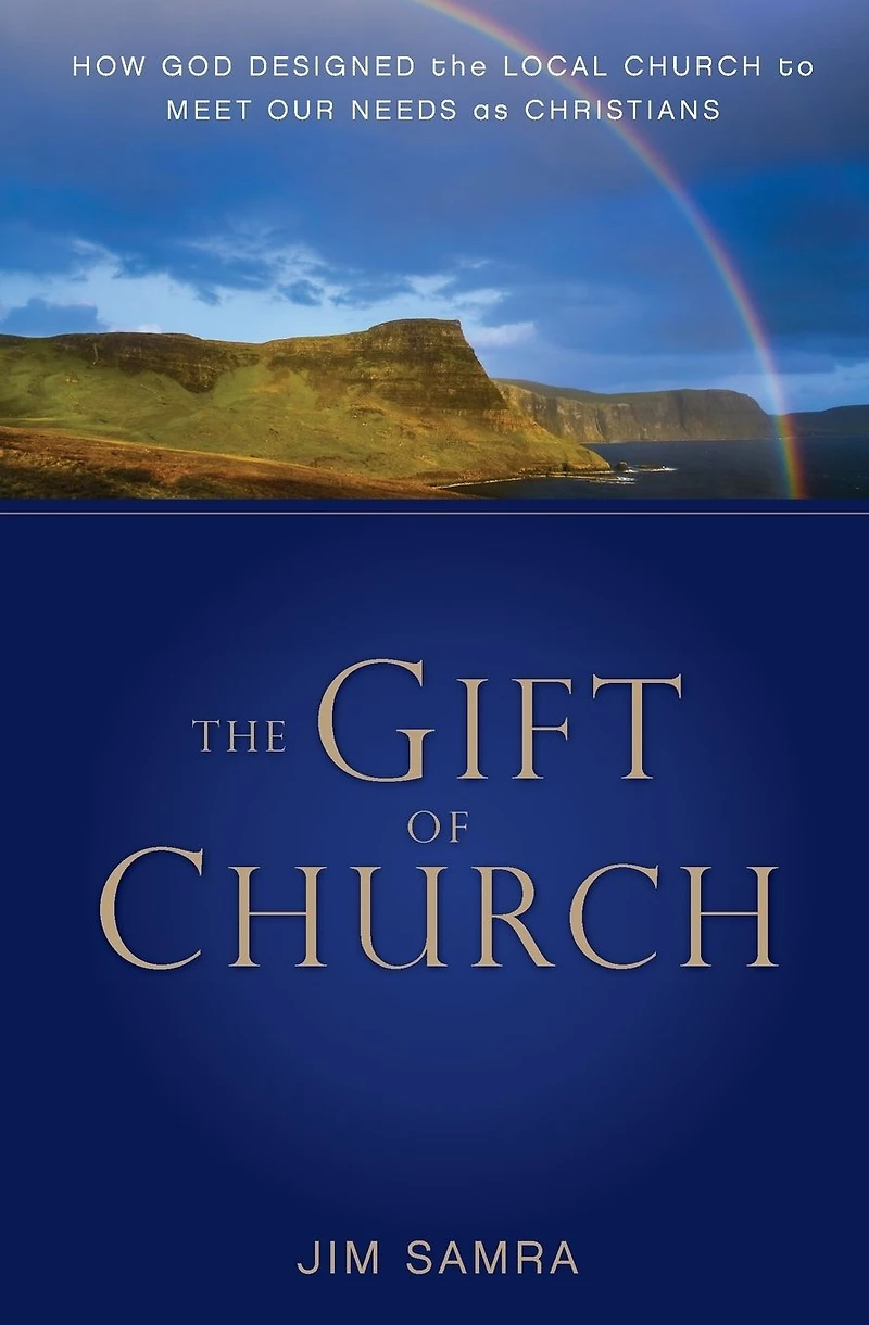 the Gift of Church: How God Designed Local Church to Meet Our Needs as Christians