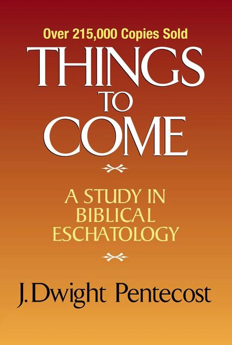 Things to Come: A Study Biblical Eschatology