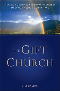 the Gift of Church: How God Designed Local Church to Meet Our Needs as Christians