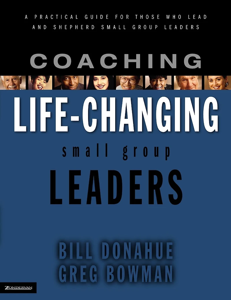 Coaching Life-Changing Small Group Leaders: A Practical Guide for Those Who Lead and Shepherd Small Group Leaders