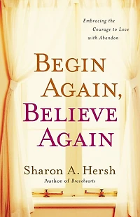 Begin Again, Believe Again: Embracing the Courage to Love with Abandon