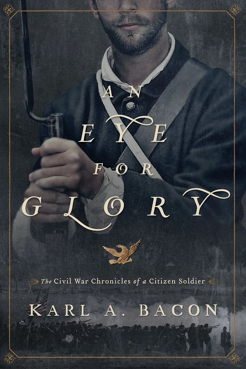 An Eye for Glory: The Civil War Chronicles of a Citizen Soldier